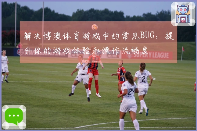 解决博澳体育游戏中的常见BUG，提升你的游戏体验和操作流畅度