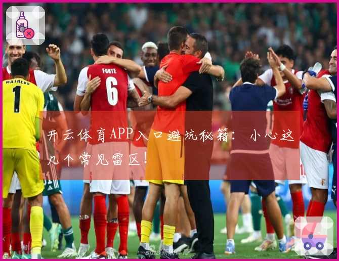 开云体育APP入口避坑秘籍：小心这几个常见雷区！