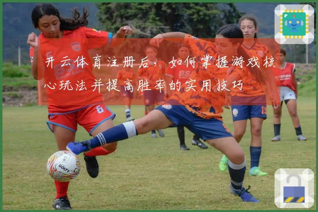 开云体育注册后，如何掌握游戏核心玩法并提高胜率的实用技巧