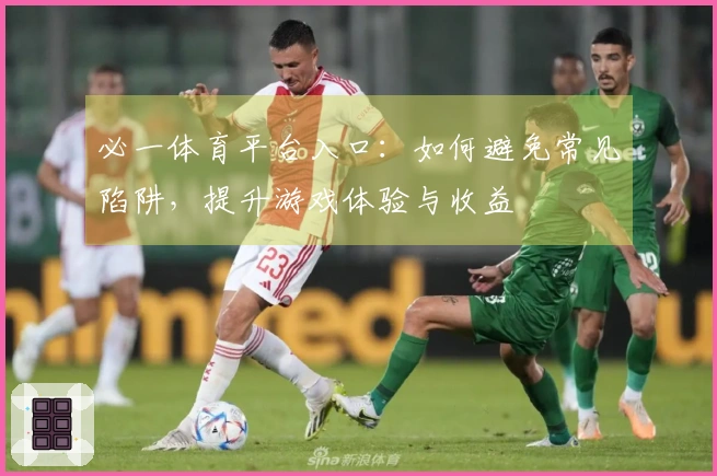 必一体育平台入口：如何避免常见陷阱，提升游戏体验与收益