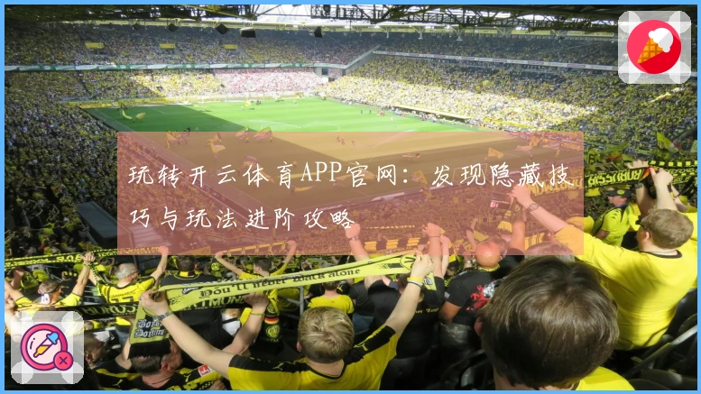 玩转开云体育APP官网：发现隐藏技巧与玩法进阶攻略