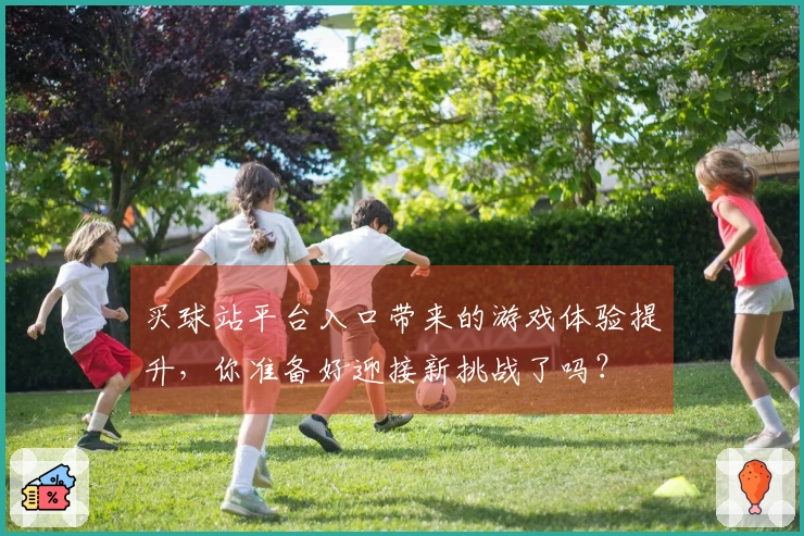 买球站平台入口带来的游戏体验提升，你准备好迎接新挑战了吗？