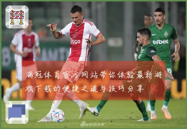 满冠体育官方网站带你体验最新游戏下载的便捷之道与技巧分享