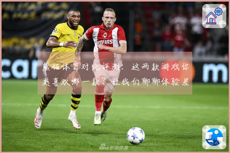 熊猫体育对比评测：这两款游戏你更喜欢哪一款？让我们聊聊体验差异！