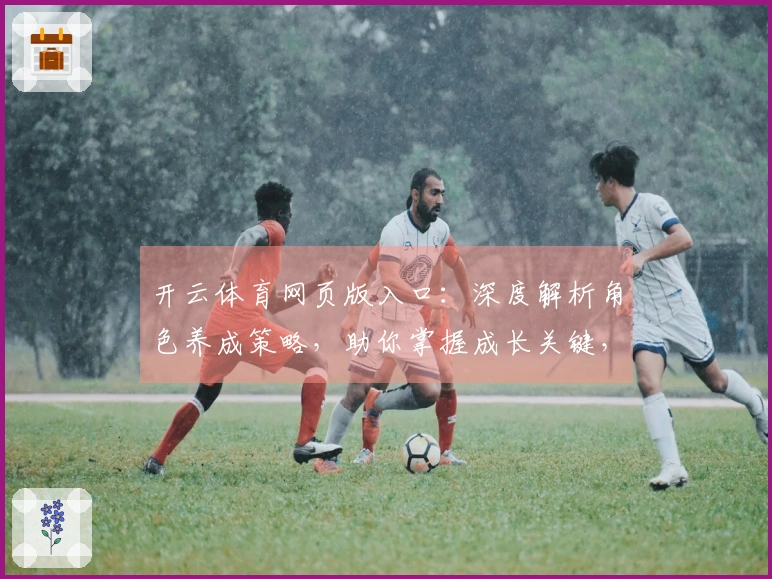 开云体育网页版入口：深度解析角色养成策略，助你掌握成长关键，收益最大化