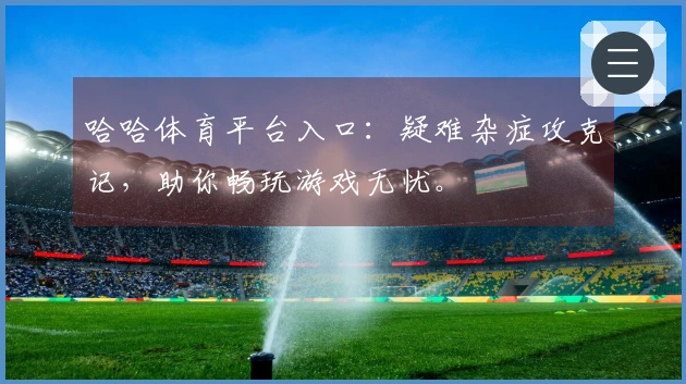 哈哈体育平台入口：疑难杂症攻克记，助你畅玩游戏无忧。