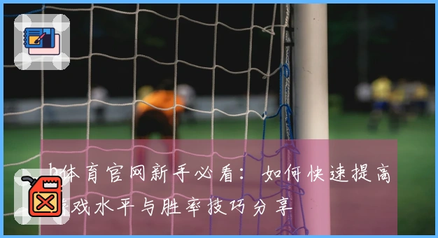b体育官网新手必看：如何快速提高游戏水平与胜率技巧分享