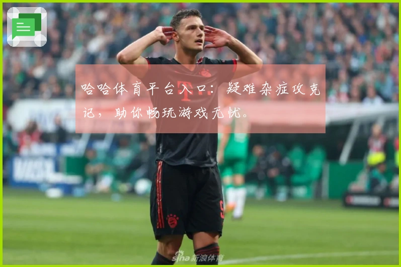 哈哈体育平台入口：疑难杂症攻克记，助你畅玩游戏无忧。